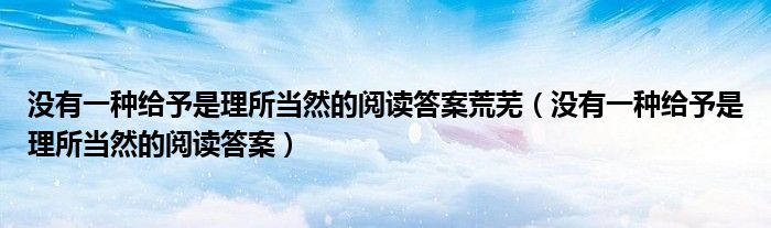没有一种给予是理所当然的阅读答案荒芜(没有一种给予是理所当然的阅读答案)