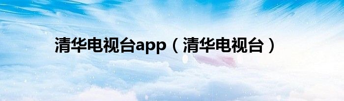 清华电视台app(清华电视台)