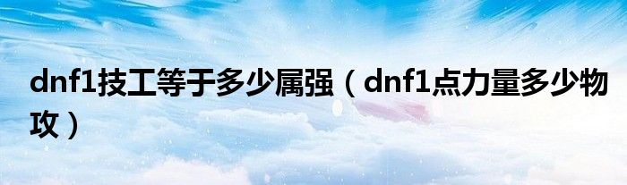 dnf1技工等于多少属强(dnf1点力量多少物攻)