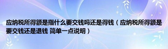 应纳税所得额是指什么要交钱吗还是得钱(应纳税所得额是要交钱还是退钱 简单一点说明)