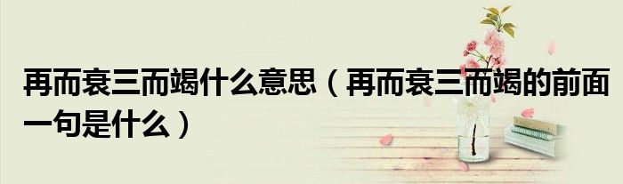 再而衰三而竭什么意思(再而衰三而竭的前面一句是什么)