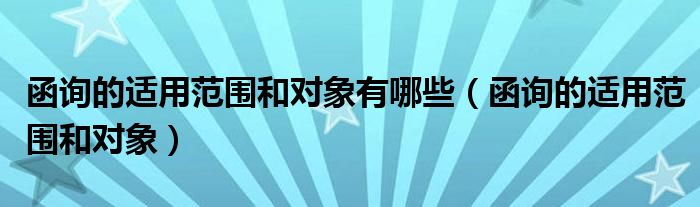 函询的适用范围和对象有哪些(函询的适用范围和对象)