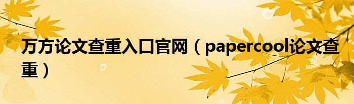 万方论文查重入口官网(papercool论文查重)