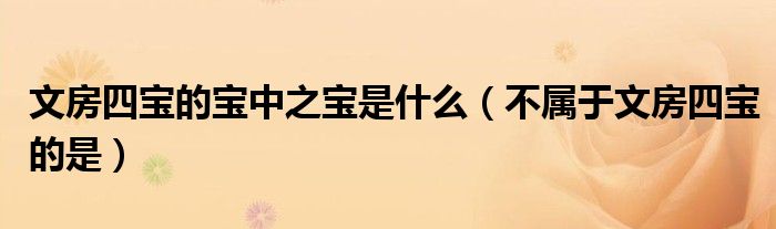 文房四宝的宝中之宝是什么(不属于文房四宝的是)