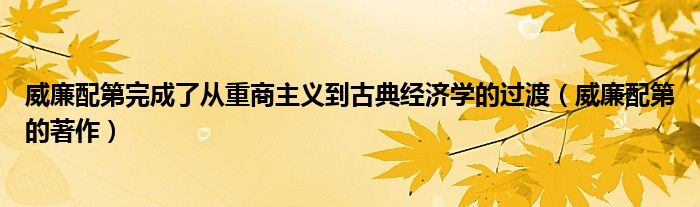 威廉配第完成了从重商主义到古典经济学的过渡(威廉配第的著作)
