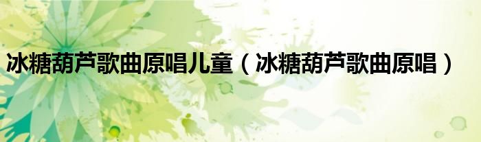 冰糖葫芦歌曲原唱儿童(冰糖葫芦歌曲原唱)