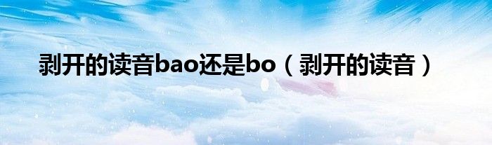 剥开的读音bao还是bo(剥开的读音)