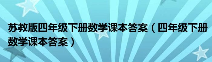 苏教版四年级下册数学课本答案(四年级下册数学课本答案)