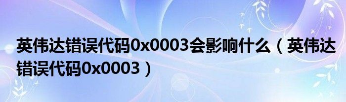 英伟达错误代码0x0003会影响什么(英伟达错误代码0x0003)
