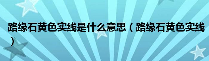 路缘石黄色实线是什么意思(路缘石黄色实线)