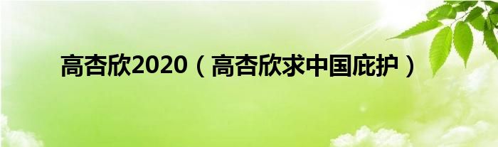 高杏欣2020(高杏欣求中国庇护)