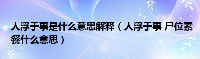 人浮于事是什么意思解释(人浮于事 尸位素餐什么意思)