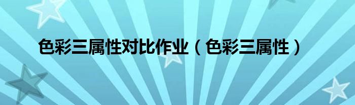 色彩三属性对比作业(色彩三属性)