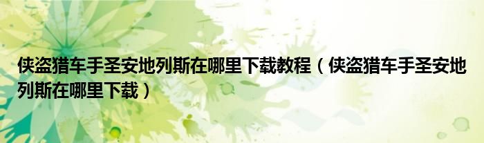 侠盗猎车手圣安地列斯在哪里下载教程(侠盗猎车手圣安地列斯在哪里下载)