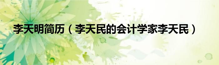 李天明简历(李天民的会计学家李天民)