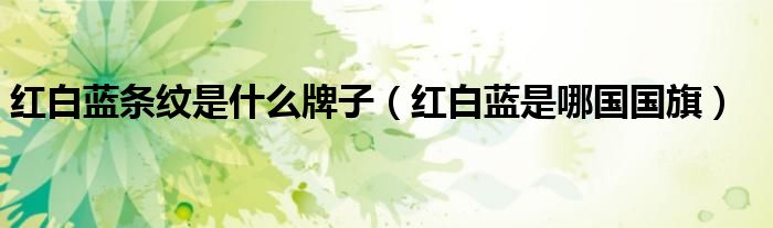 红白蓝条纹是什么牌子(红白蓝是哪国国旗)