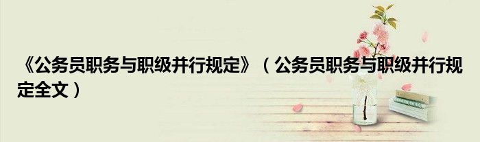 《公务员职务与职级并行规定》(公务员职务与职级并行规定全文)