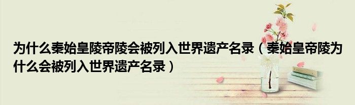 为什么秦始皇陵帝陵会被列入世界遗产名录(秦始皇帝陵为什么会被列入世界遗产名录)