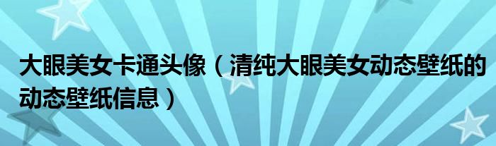 大眼美女卡通头像(清纯大眼美女动态壁纸的动态壁纸信息)