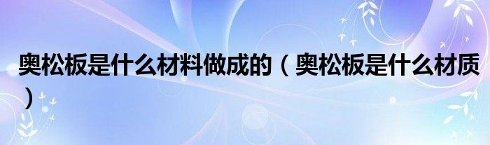 奥松板是什么材料做成的(奥松板是什么材质)