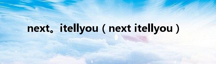 next。itellyou(next itellyou)
