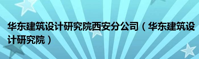 华东建筑设计研究院西安分公司(华东建筑设计研究院)