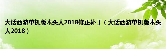 大话西游单机版木头人2018修正补丁(大话西游单机版木头人2018)