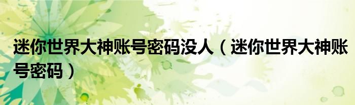 迷你世界大神账号密码没人(迷你世界大神账号密码)