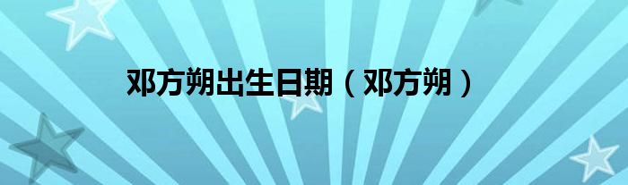 邓方朔出生日期(邓方朔)