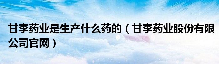甘李药业是生产什么药的(甘李药业股份有限公司官网)