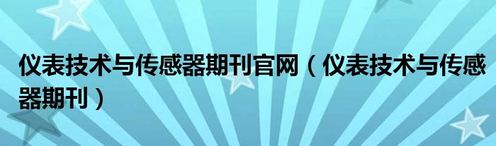 仪表技术与传感器期刊官网(仪表技术与传感器期刊)