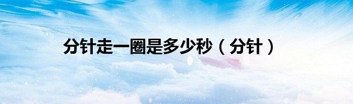 分针走一圈是多少秒(分针)