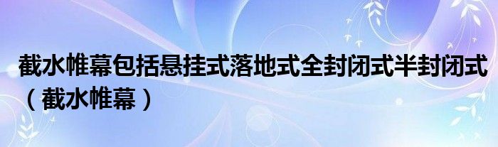 截水帷幕包括悬挂式落地式全封闭式半封闭式(截水帷幕)