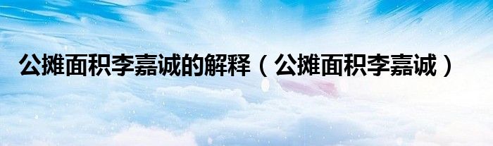 公摊面积李嘉诚的解释(公摊面积李嘉诚)