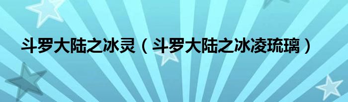斗罗大陆之冰灵(斗罗大陆之冰凌琉璃)