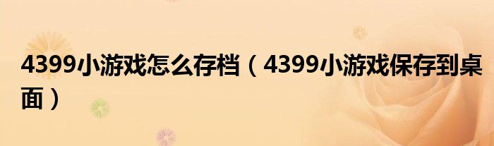 4399小游戏怎么存档(4399小游戏保存到桌面)