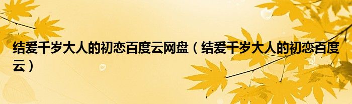 结爱千岁大人的初恋百度云网盘(结爱千岁大人的初恋百度云)