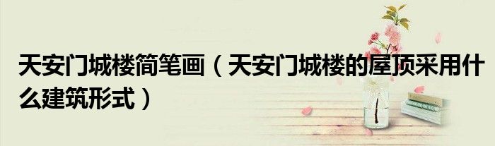 天安门城楼简笔画(天安门城楼的屋顶采用什么建筑形式)