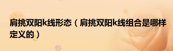 肩挑双阳k线形态(肩挑双阳k线组合是哪样定义的)