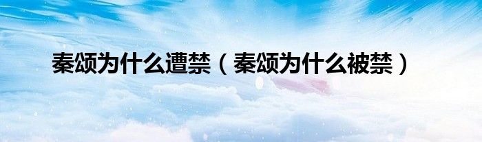秦颂为什么遭禁(秦颂为什么被禁)