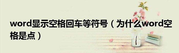 word显示空格回车等符号(为什么word空格是点)