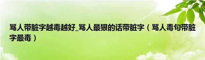 骂人带脏字越毒越好_骂人最狠的话带脏字(骂人毒句带脏字最毒)