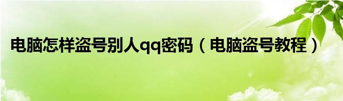 电脑怎样盗号别人qq密码(电脑盗号教程)