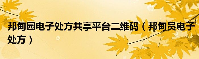 邦甸园电子处方共享平台二维码(邦甸员电子处方)