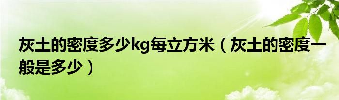 灰土的密度多少kg每立方米(灰土的密度一般是多少)