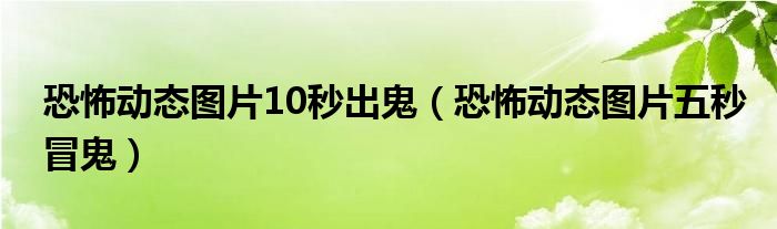 恐怖动态图片10秒出鬼(恐怖动态图片五秒冒鬼)