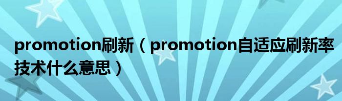 promotion刷新(promotion自适应刷新率技术什么意思)