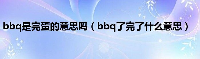 bbq是完蛋的意思吗(bbq了完了什么意思)