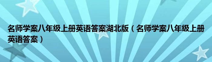名师学案八年级上册英语答案湖北版(名师学案八年级上册英语答案)