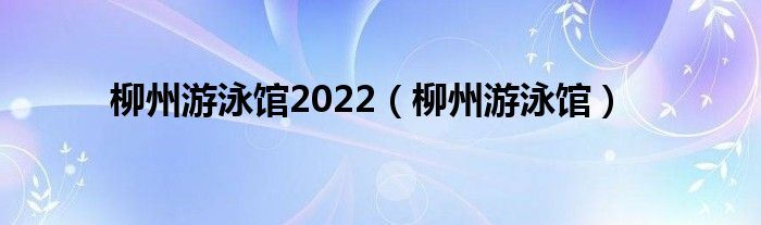 柳州游泳馆2022(柳州游泳馆)